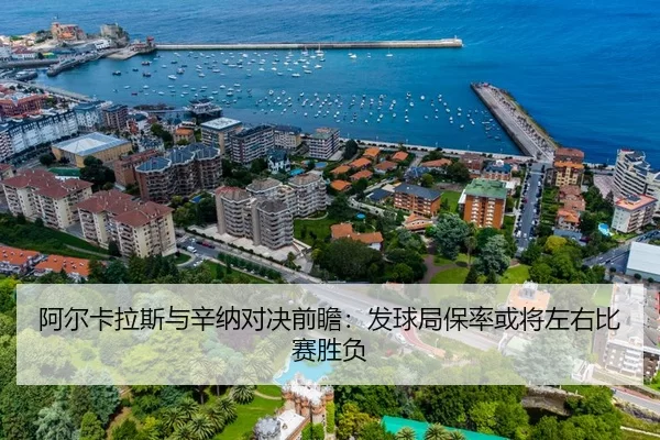 阿尔卡拉斯与辛纳对决前瞻：发球局保率或将左右比赛胜负