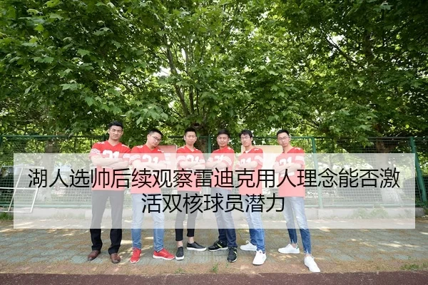 湖人选帅后续观察雷迪克用人理念能否激活双核球员潜力