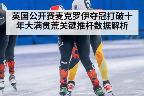 英国公开赛麦克罗伊夺冠打破十年大满贯荒关键推杆数据解析
