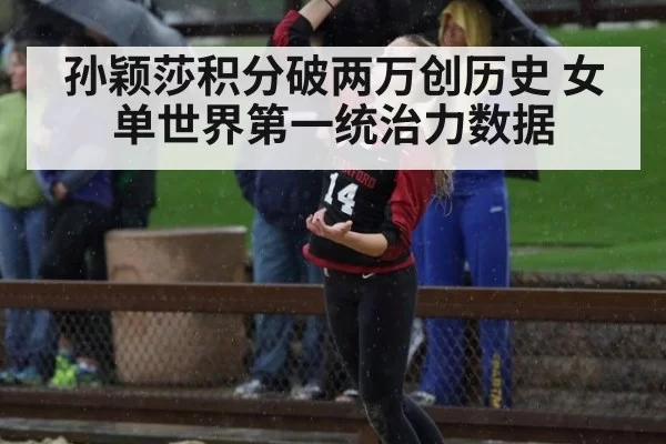 孙颖莎积分破两万创历史 女单世界第一统治力数据