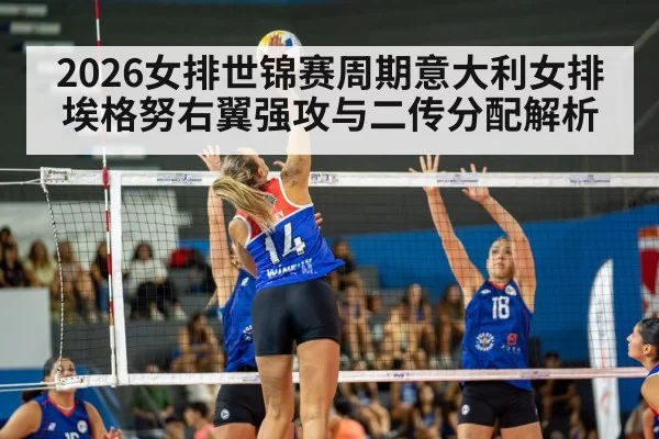 2026女排世锦赛周期意大利女排埃格努右翼强攻与二传分配解析
